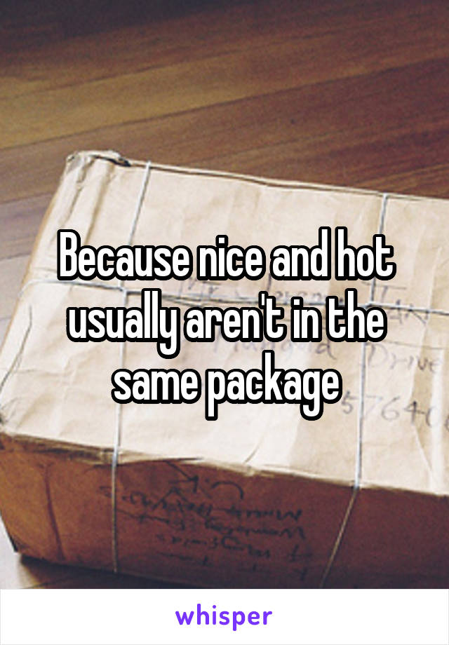 Because nice and hot usually aren't in the same package