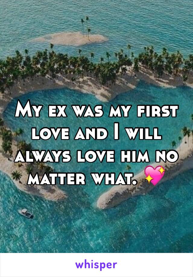 My ex was my first love and I will always love him no matter what. 💖