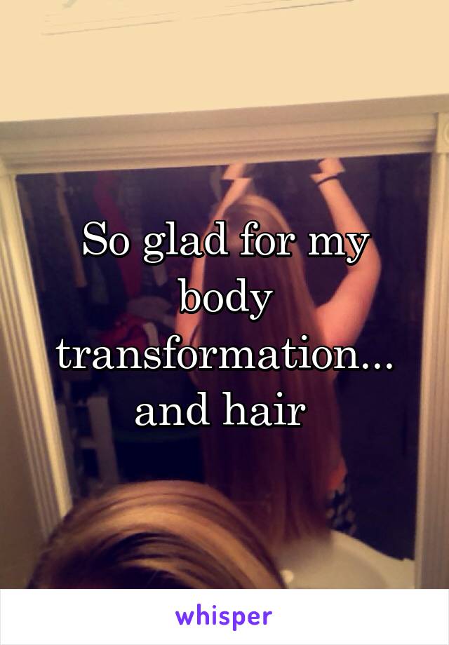 So glad for my body transformation... and hair 