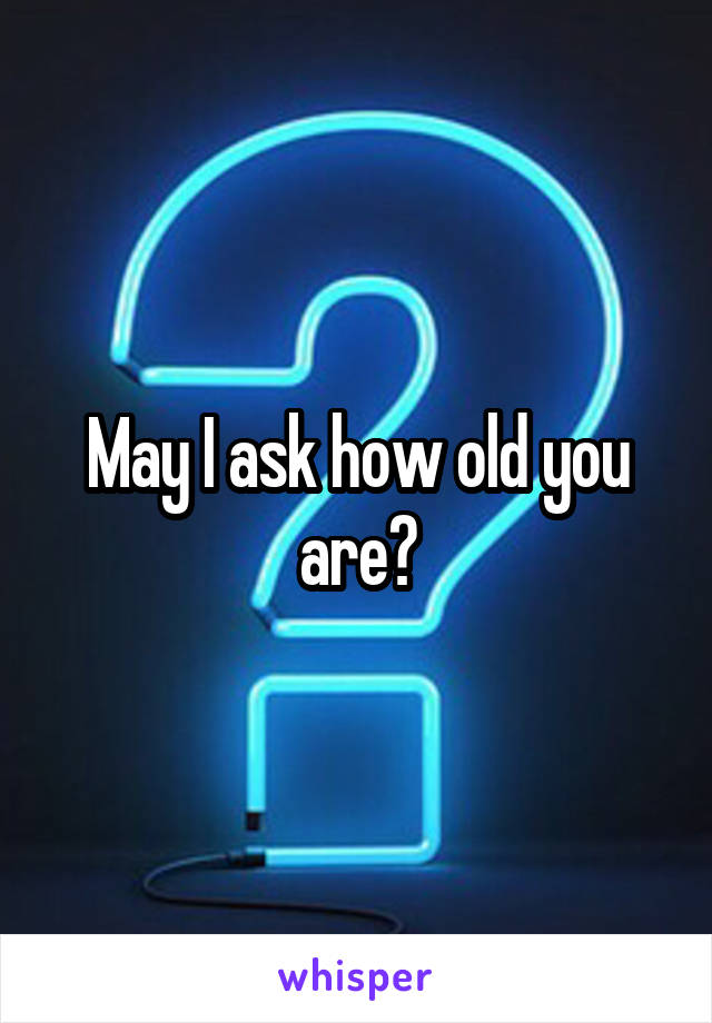 May I ask how old you are?