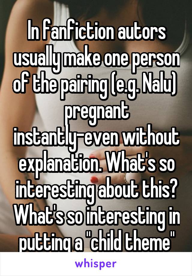 In fanfiction autors usually make one person of the pairing (e.g. Nalu)  pregnant instantly-even without explanation. What's so interesting about this? What's so interesting in putting a "child theme"