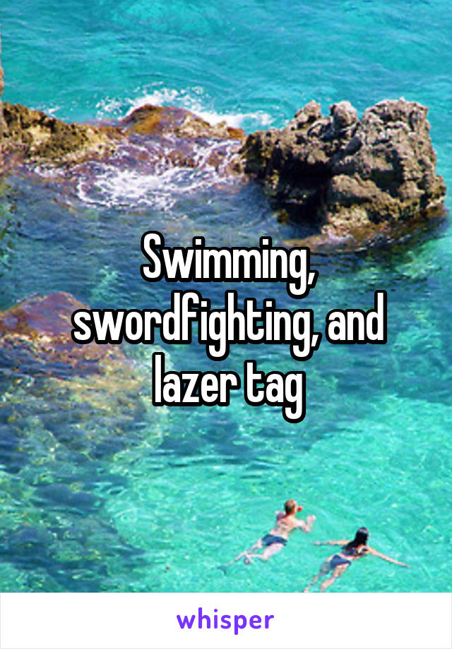 Swimming, swordfighting, and lazer tag