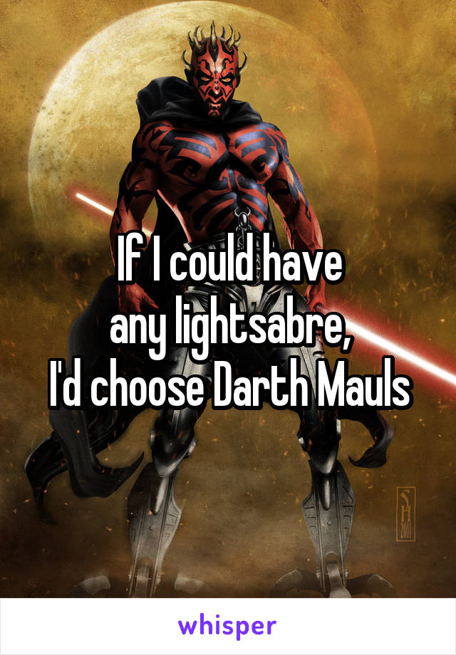 If I could have
any lightsabre,
I'd choose Darth Mauls