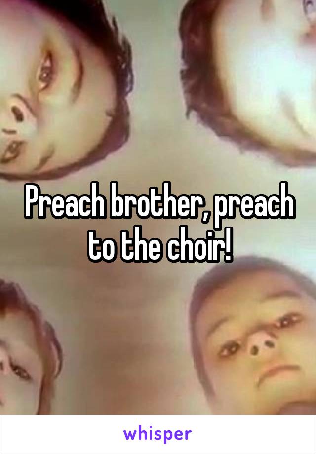 Preach brother, preach to the choir!