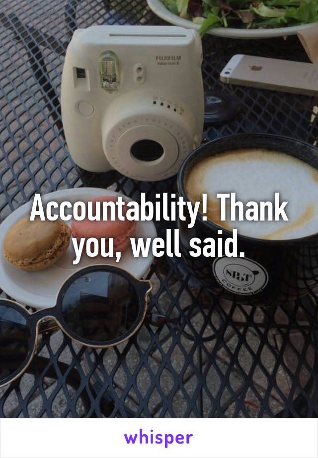 Accountability! Thank you, well said.