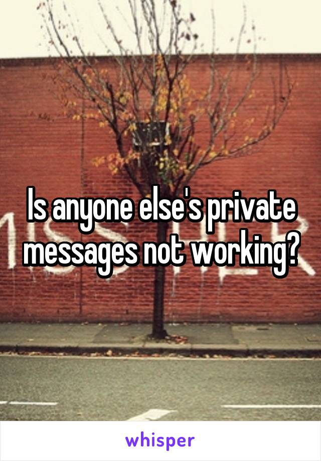 Is anyone else's private messages not working?