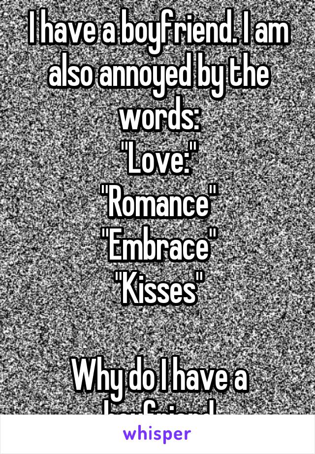 I have a boyfriend. I am also annoyed by the words:
"Love:"
"Romance"
"Embrace"
"Kisses"

Why do I have a boyfriend