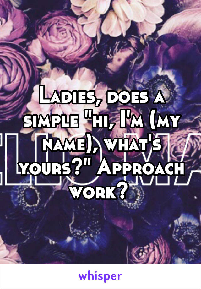 Ladies, does a simple "hi, I'm (my name), what's yours?" Approach work? 