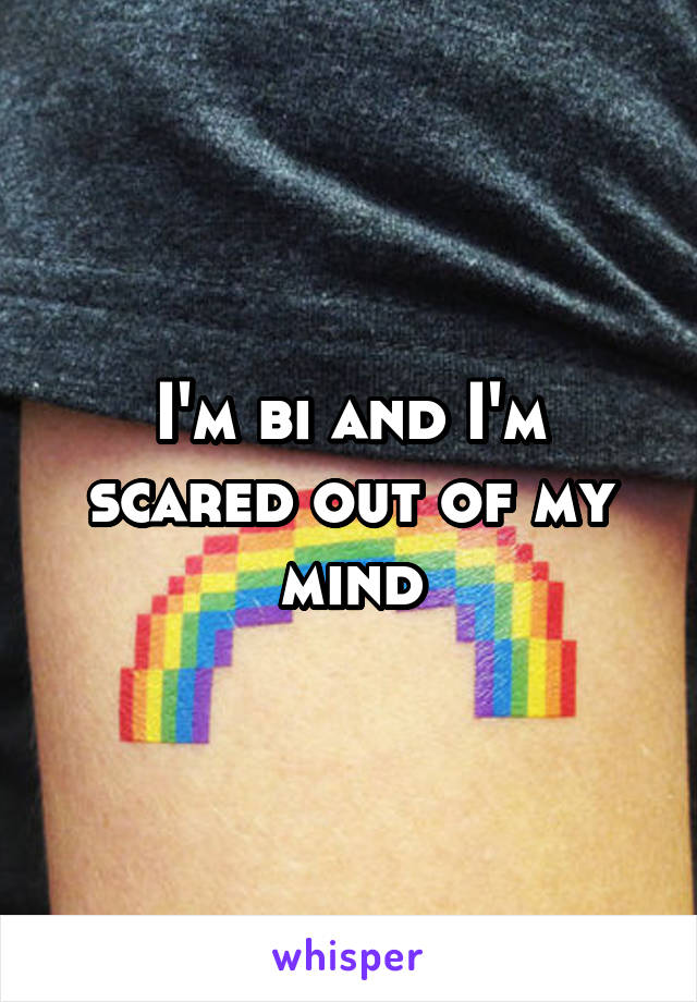 I'm bi and I'm scared out of my mind