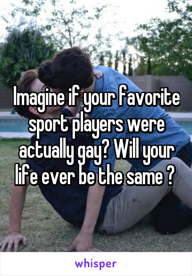 Imagine if your favorite sport players were actually gay? Will your life ever be the same ? 