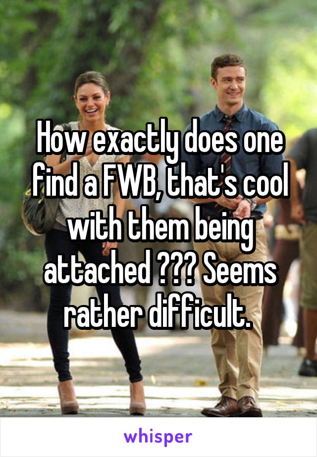 How exactly does one find a FWB, that's cool with them being attached ??? Seems rather difficult. 