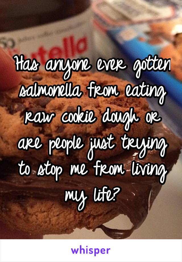 Has anyone ever gotten salmonella from eating raw cookie dough or are people just trying to stop me from living my life?
