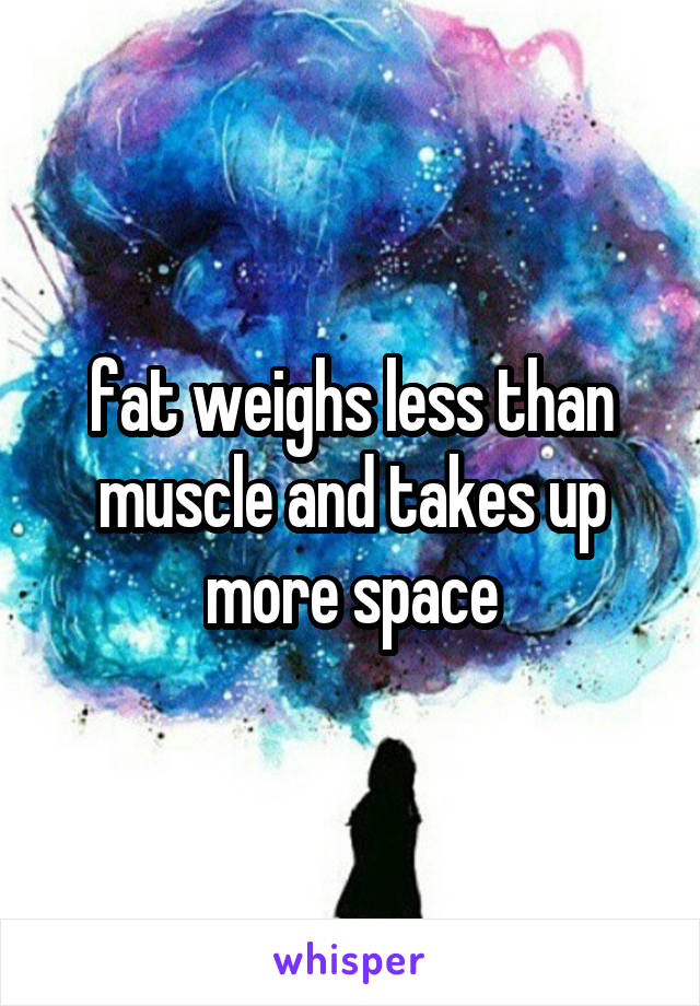 fat weighs less than muscle and takes up more space
