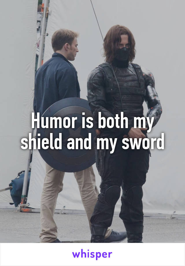 Humor is both my shield and my sword
