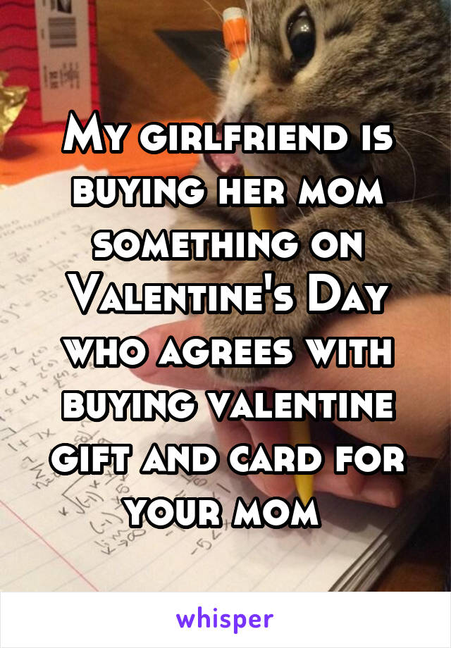 My girlfriend is buying her mom something on Valentine's Day who agrees with buying valentine gift and card for your mom 