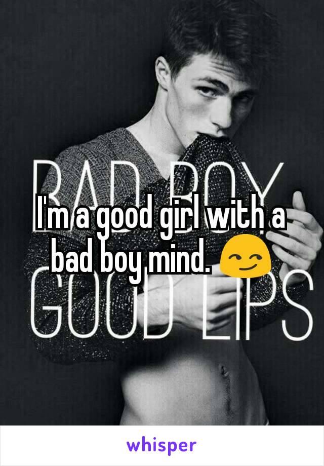 I'm a good girl with a bad boy mind. 😏