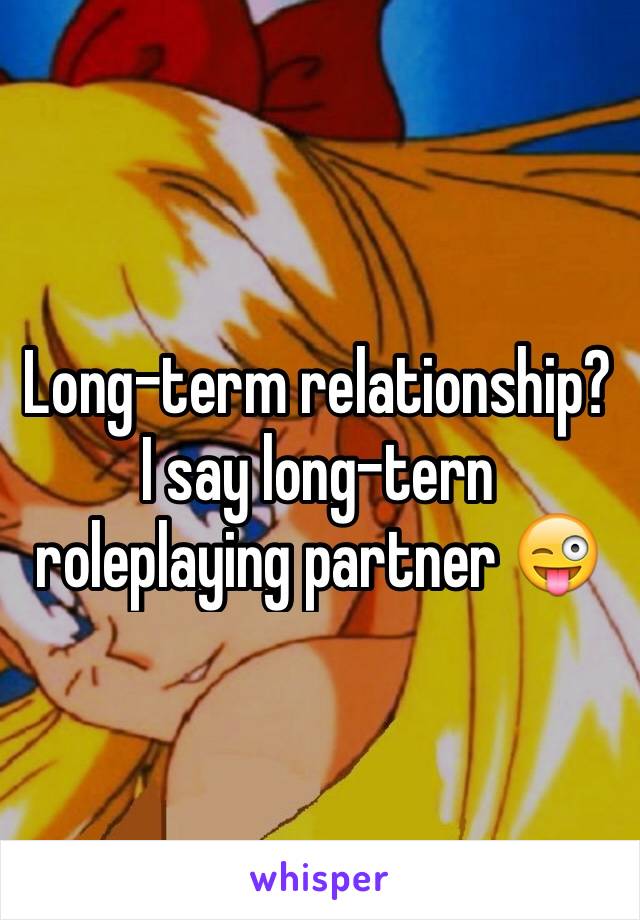 Long-term relationship? I say long-tern roleplaying partner 😜