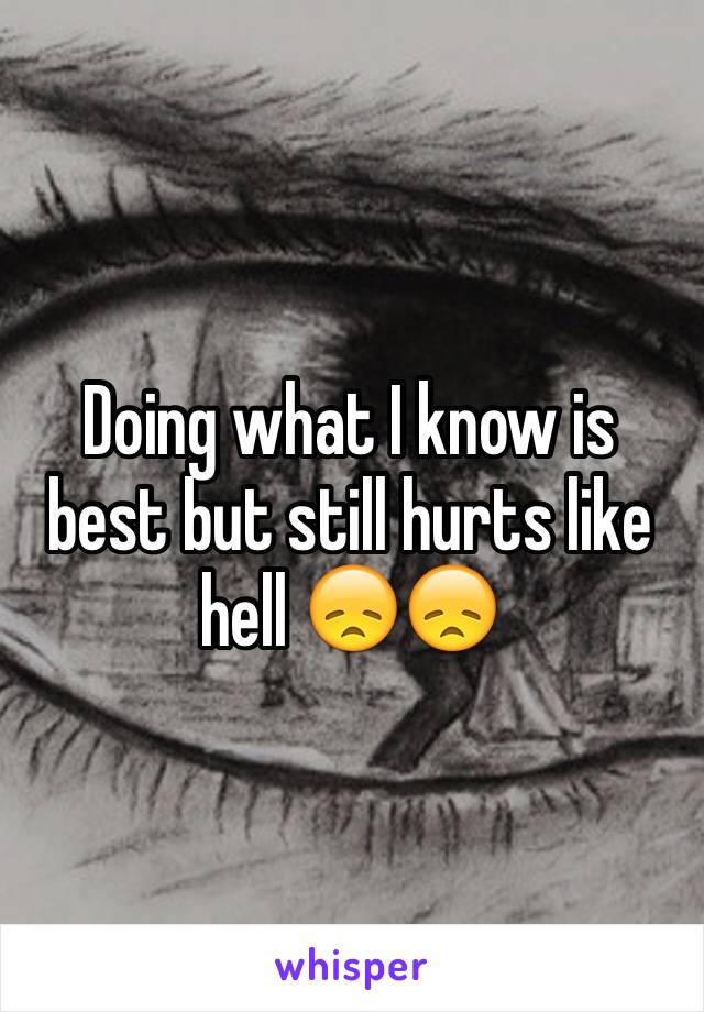 Doing what I know is best but still hurts like hell 😞😞