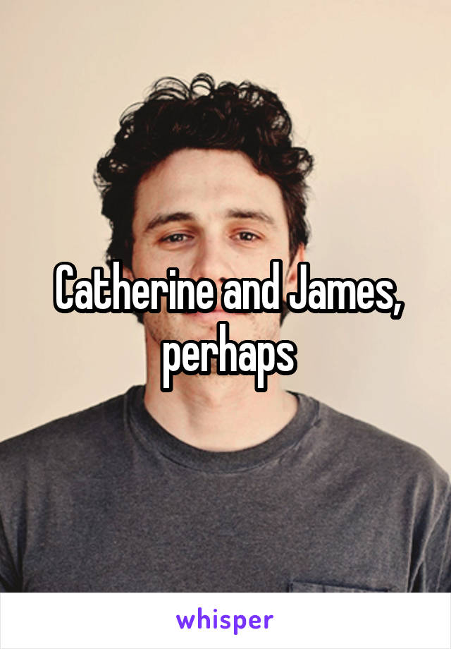 Catherine and James, perhaps