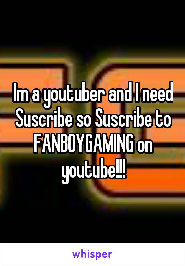 Im a youtuber and I need Suscribe so Suscribe to FANBOYGAMING on youtube!!!