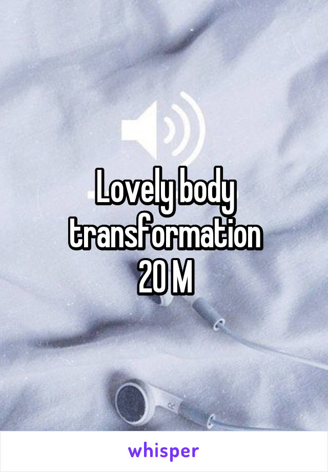 Lovely body transformation
20 M