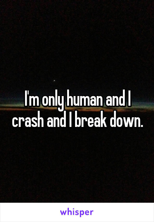 I'm only human and I crash and I break down.