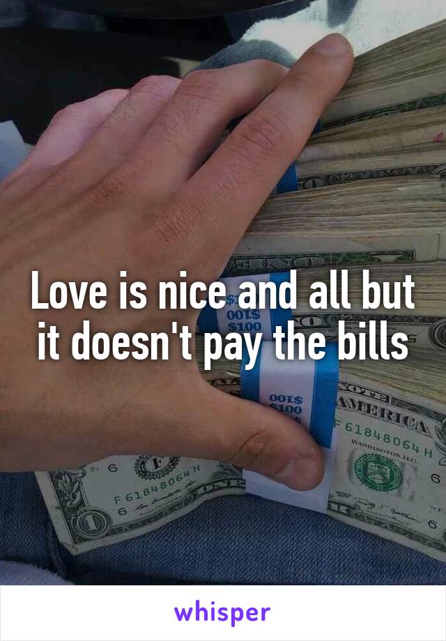 Love is nice and all but it doesn't pay the bills