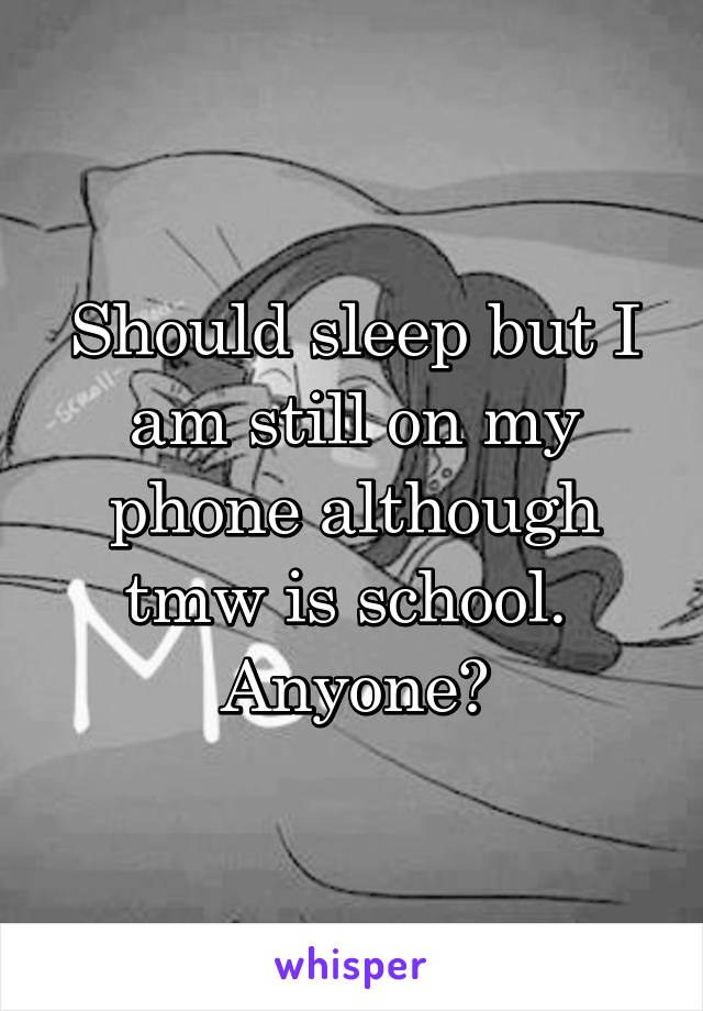 Should sleep but I am still on my phone although tmw is school. 
Anyone?