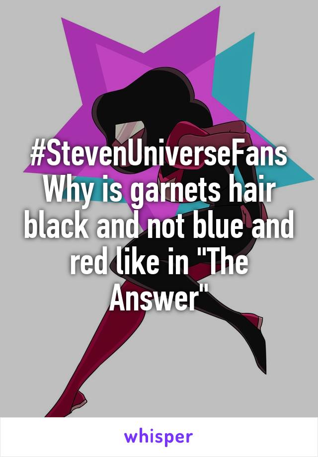 #StevenUniverseFans
Why is garnets hair black and not blue and red like in "The Answer"