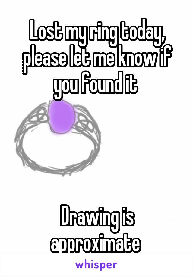 Lost my ring today, please let me know if you found it 




Drawing is approximate 