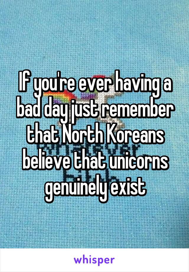 If you're ever having a bad day just remember that North Koreans believe that unicorns genuinely exist