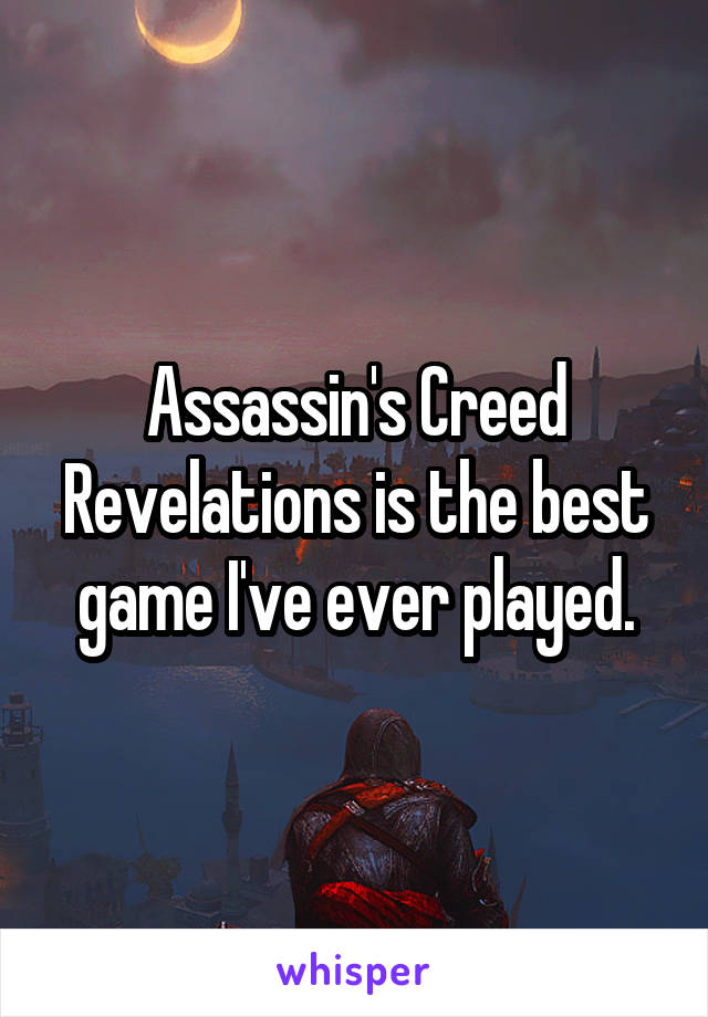 Assassin's Creed Revelations is the best game I've ever played.