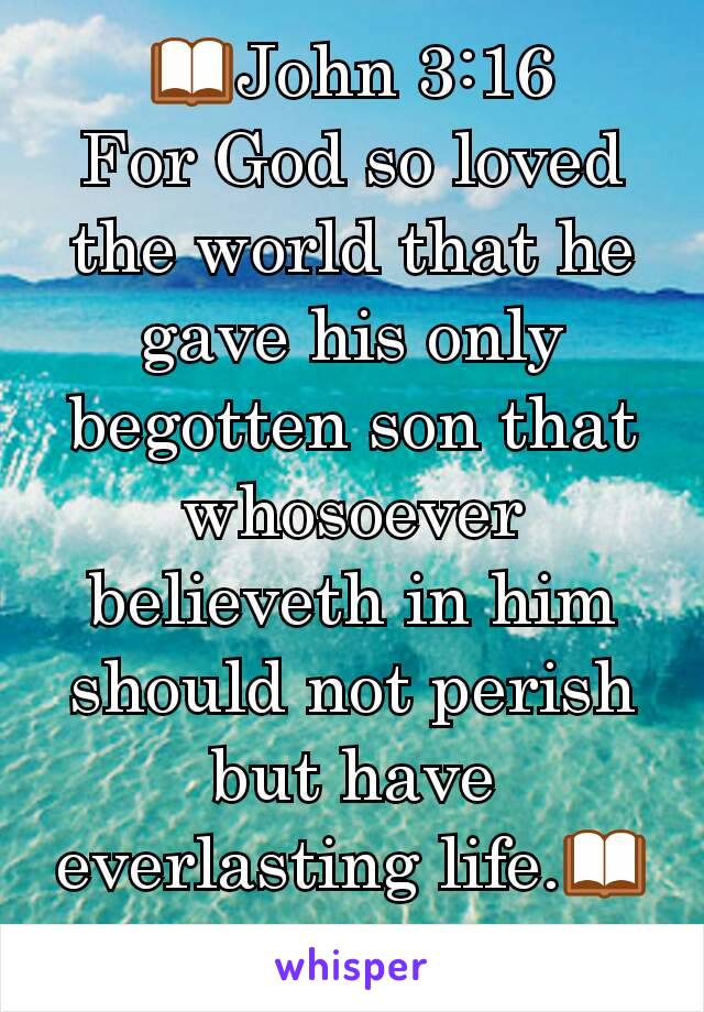 📖John 3:16
For God so loved the world that he gave his only begotten son that whosoever believeth in him should not perish but have everlasting life.📖
