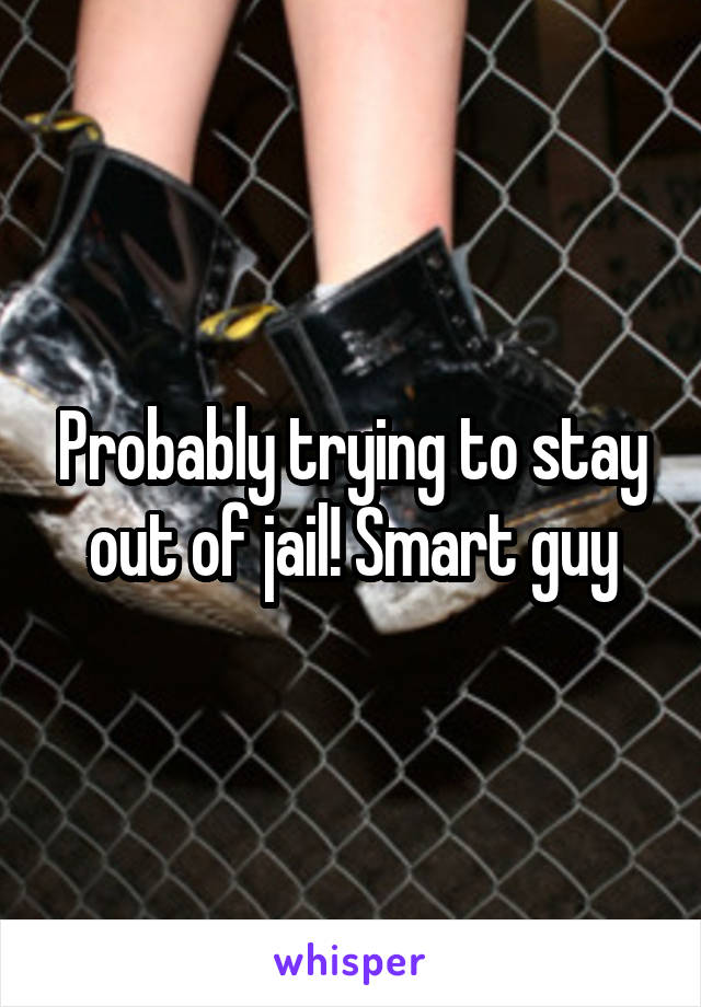 Probably trying to stay out of jail! Smart guy