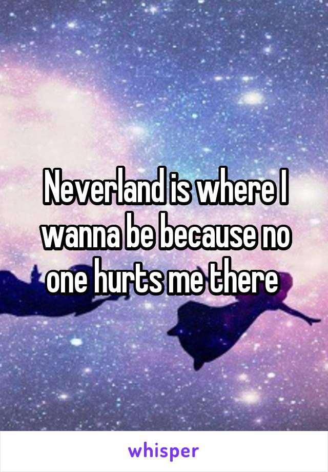 Neverland is where I wanna be because no one hurts me there 