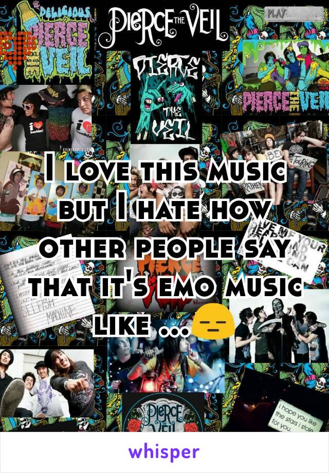 I love this music but I hate how other people say that it's emo music like ...😑