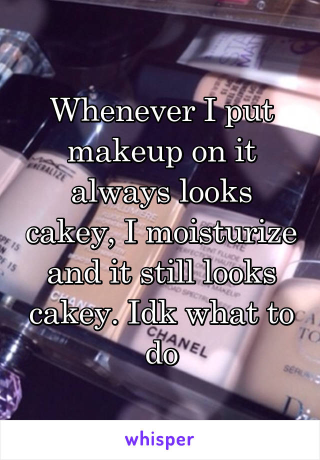 Whenever I put makeup on it always looks cakey, I moisturize and it still looks cakey. Idk what to do