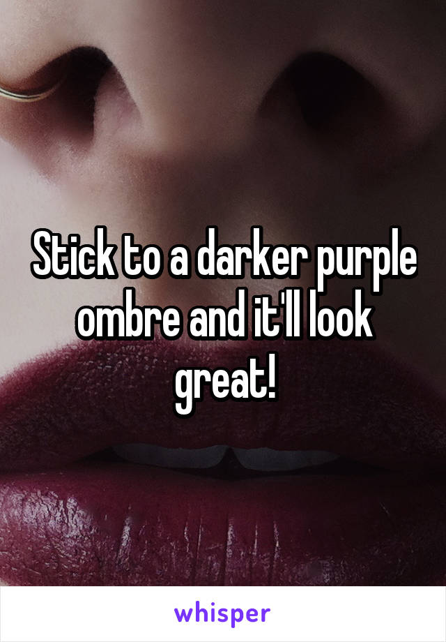 Stick to a darker purple ombre and it'll look great!