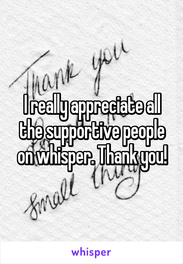 I really appreciate all the supportive people on whisper. Thank you!