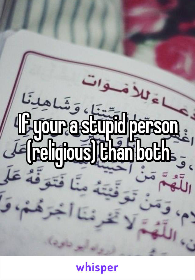 If your a stupid person (religious) than both