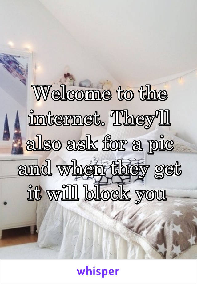 Welcome to the internet. They'll also ask for a pic and when they get it will block you 
