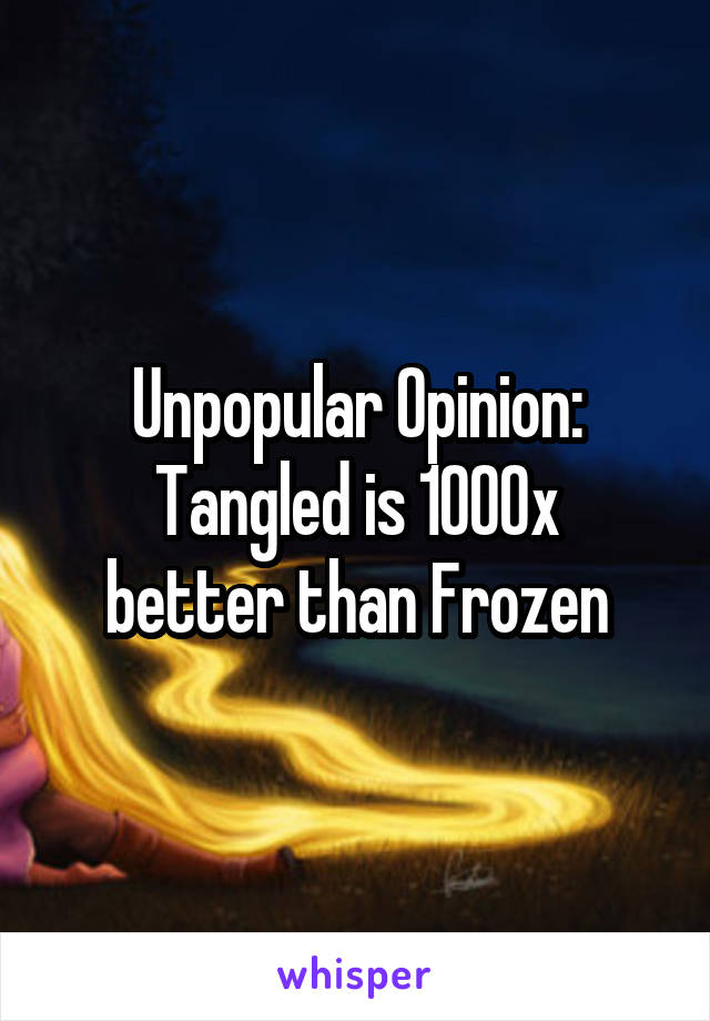 Unpopular Opinion:
Tangled is 1000x better than Frozen