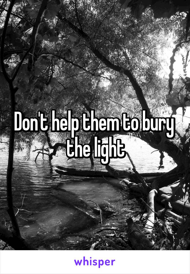 Don't help them to bury  the light