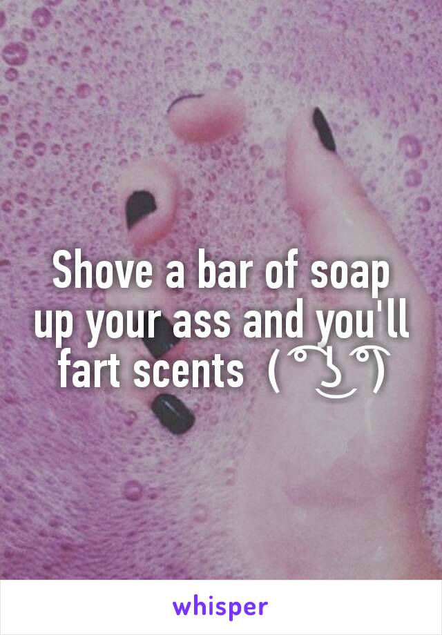 Shove a bar of soap up your ass and you'll fart scents  ( ͡° ͜ʖ ͡°)