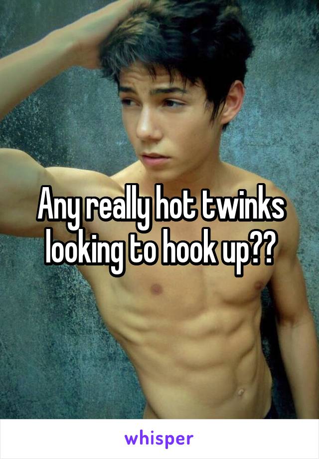 Any really hot twinks looking to hook up??