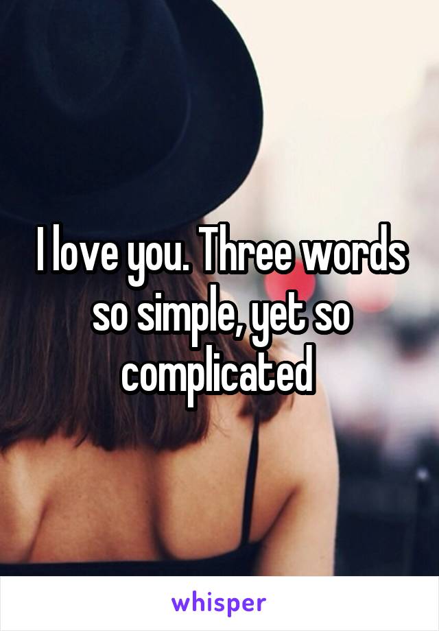I love you. Three words so simple, yet so complicated 
