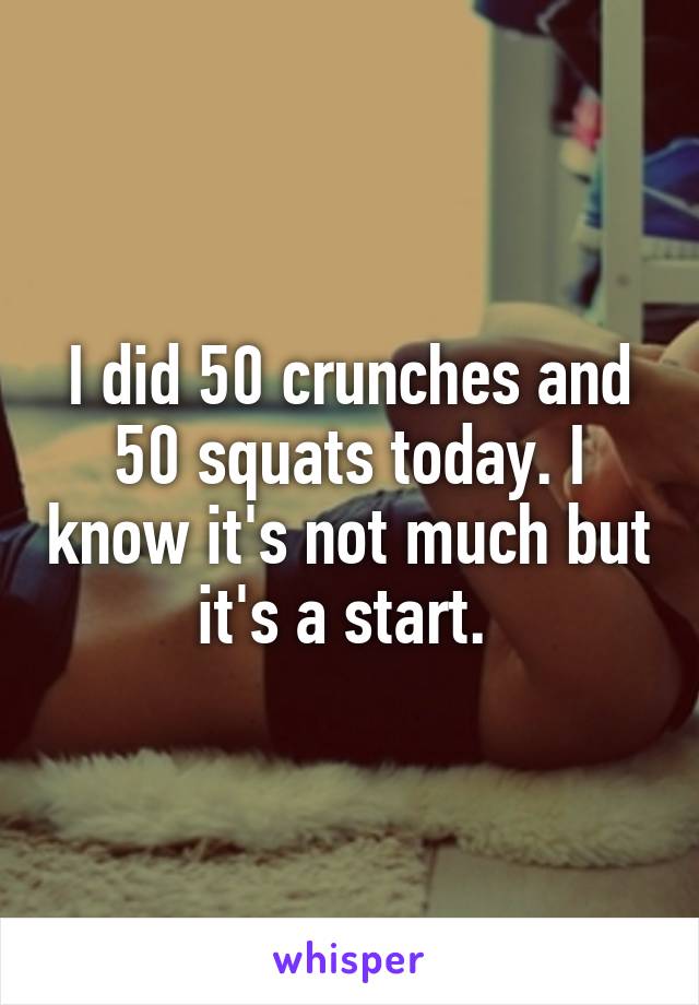 I did 50 crunches and 50 squats today. I know it's not much but it's a start. 