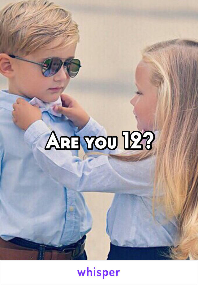 Are you 12?