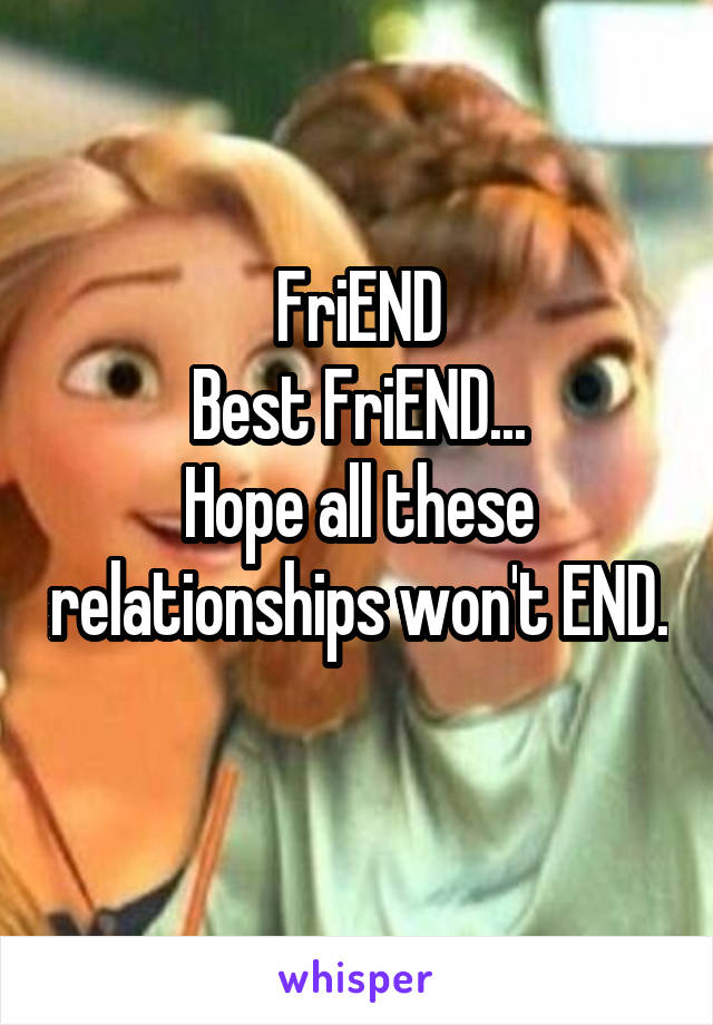 FriEND
Best FriEND...
Hope all these relationships won't END.
