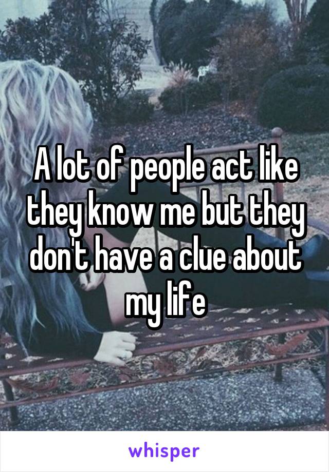 A lot of people act like they know me but they don't have a clue about my life